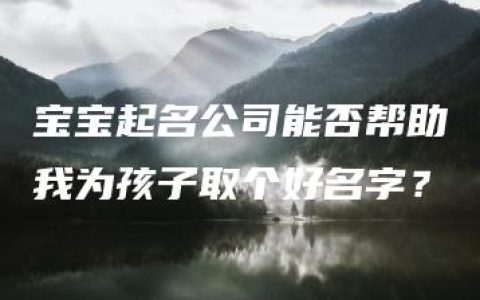 宝宝起名公司能否帮助我为孩子取个好名字？