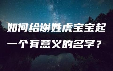 如何给谢姓虎宝宝起一个有意义的名字？