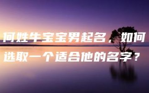 何姓牛宝宝男起名，如何选取一个适合他的名字？