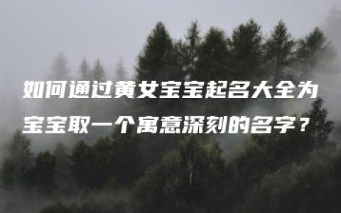 如何通过黄女宝宝起名大全为宝宝取一个寓意深刻的名字？