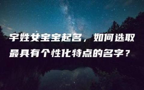 宇姓女宝宝起名，如何选取最具有个性化特点的名字？