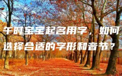 午时宝宝起名用字，如何选择合适的字形和音节？