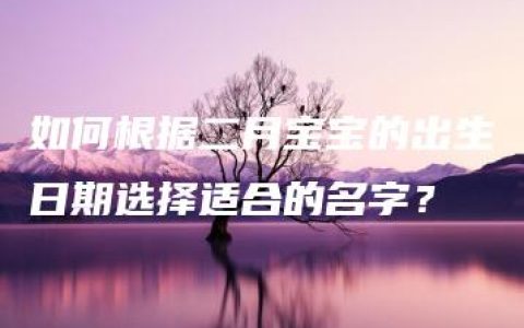 如何根据二月宝宝的出生日期选择适合的名字？