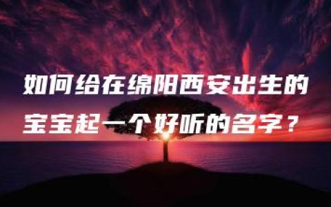 如何给在绵阳西安出生的宝宝起一个好听的名字？