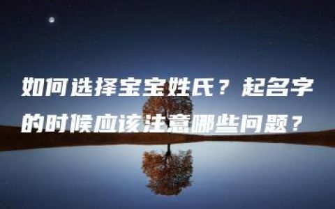 如何选择宝宝姓氏？起名字的时候应该注意哪些问题？