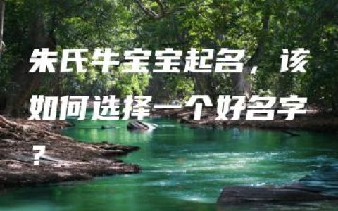 朱氏牛宝宝起名，该如何选择一个好名字？