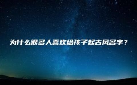 为什么很多人喜欢给孩子起古风名字？