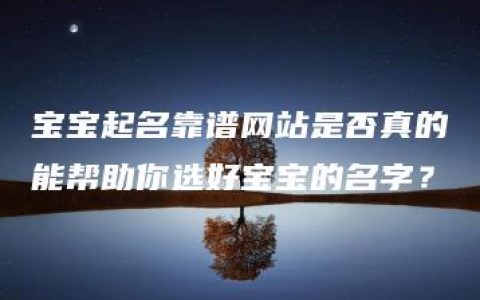 宝宝起名靠谱网站是否真的能帮助你选好宝宝的名字？