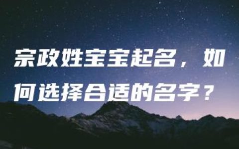 宗政姓宝宝起名，如何选择合适的名字？