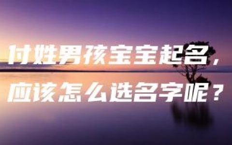 付姓男孩宝宝起名，应该怎么选名字呢？