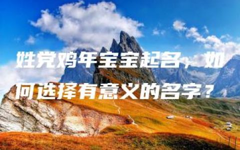 姓党鸡年宝宝起名，如何选择有意义的名字？