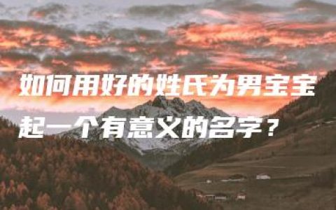 如何用好的姓氏为男宝宝起一个有意义的名字？