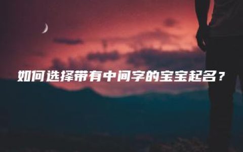 如何选择带有中间字的宝宝起名？