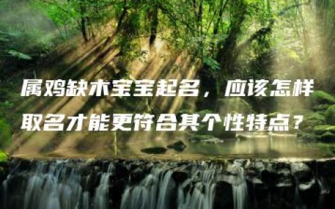 属鸡缺木宝宝起名，应该怎样取名才能更符合其个性特点？