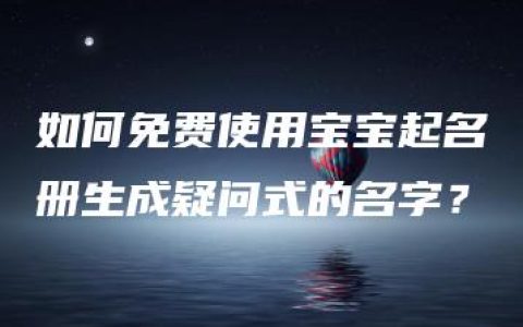 如何免费使用宝宝起名册生成疑问式的名字？