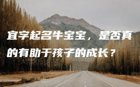 宜字起名牛宝宝，是否真的有助于孩子的成长？