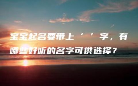 宝宝起名要带上‘祎’字，有哪些好听的名字可供选择？