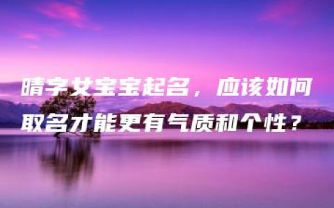 晴字女宝宝起名，应该如何取名才能更有气质和个性？