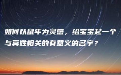 如何以鼠年为灵感，给宝宝起一个与莫姓相关的有意义的名字？