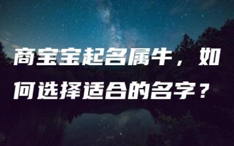 商宝宝起名属牛，如何选择适合的名字？