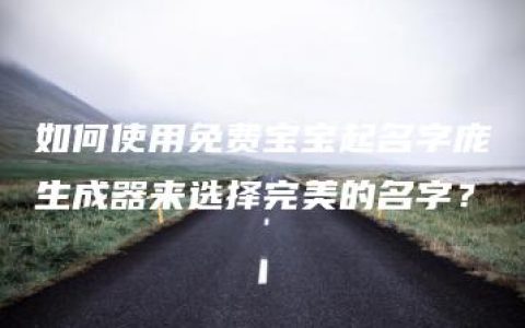 如何使用免费宝宝起名字庞生成器来选择完美的名字？