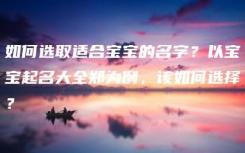 如何选取适合宝宝的名字？以宝宝起名大全郑为例，该如何选择？