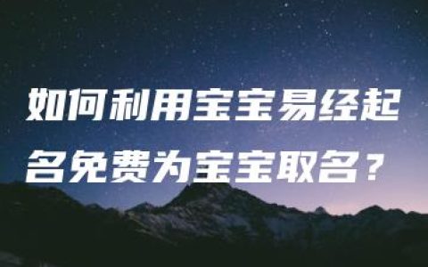 如何利用宝宝易经起名免费为宝宝取名？