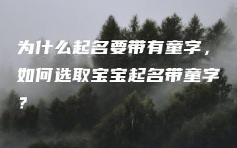 为什么起名要带有童字，如何选取宝宝起名带童字？