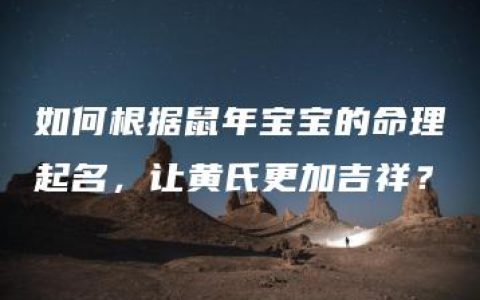 如何根据鼠年宝宝的命理起名，让黄氏更加吉祥？