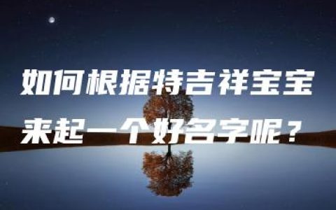 如何根据特吉祥宝宝来起一个好名字呢？