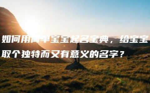 如何用简单宝宝起名宝典，给宝宝取个独特而又有意义的名字？