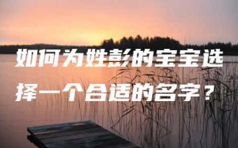 如何为姓彭的宝宝选择一个合适的名字？