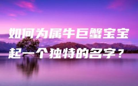 如何为属牛巨蟹宝宝起一个独特的名字？