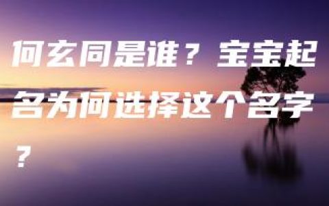 何玄同是谁？宝宝起名为何选择这个名字？