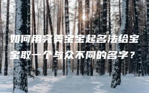 如何用完美宝宝起名法给宝宝取一个与众不同的名字？