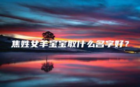 焦姓女羊宝宝取什么名字好？