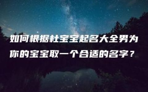 如何根据杜宝宝起名大全男为你的宝宝取一个合适的名字？