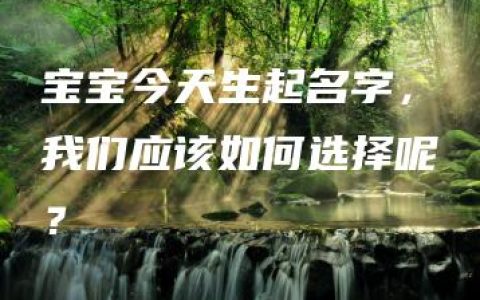 宝宝今天生起名字，我们应该如何选择呢？