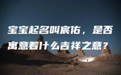 宝宝起名叫宸佑，是否寓意着什么吉祥之意？