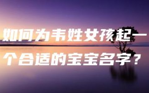 如何为韦姓女孩起一个合适的宝宝名字？