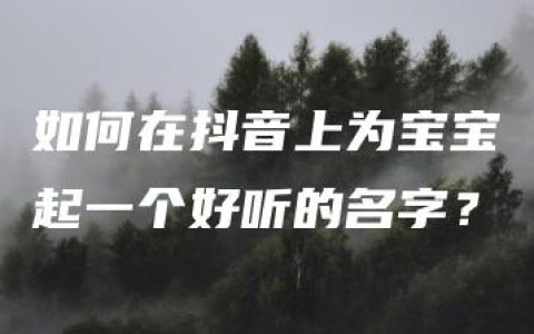 如何在抖音上为宝宝起一个好听的名字？