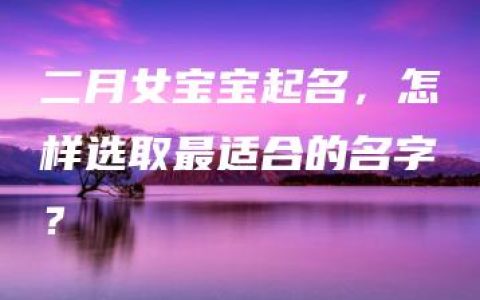 二月女宝宝起名，怎样选取最适合的名字？