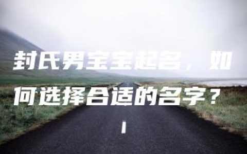 封氏男宝宝起名，如何选择合适的名字？