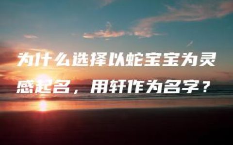 为什么选择以蛇宝宝为灵感起名，用轩作为名字？