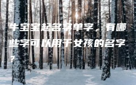 牛宝宝起名字单字，有哪些字可以用于女孩的名字？