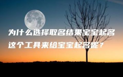 为什么选择取名结果宝宝起名这个工具来给宝宝起名呢？