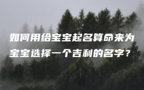 如何用给宝宝起名算命来为宝宝选择一个吉利的名字？