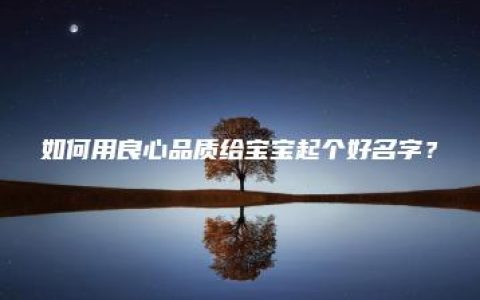 如何用良心品质给宝宝起个好名字？