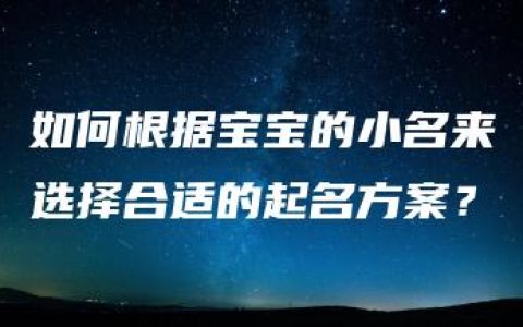 如何根据宝宝的小名来选择合适的起名方案？