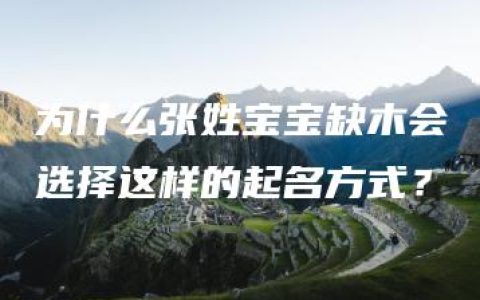 为什么张姓宝宝缺木会选择这样的起名方式？